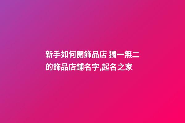 新手如何開飾品店 獨一無二的飾品店鋪名字,起名之家-第1張-店鋪起名-玄機派